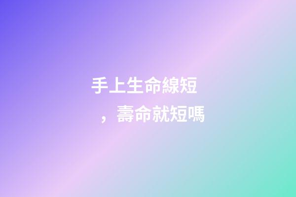 手上生命線短，壽命就短嗎?